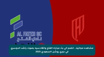 مشاهدة مجانية.. انضم إلى بث مباراة الفتح والقادسية بصوت راشد الدوسري في دوري روشن السعودي 2025